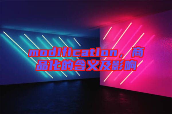 modification，商品化的含義及影響