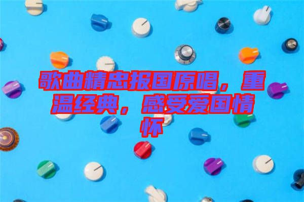 歌曲精忠報國原唱，重溫經(jīng)典，感受愛國情懷