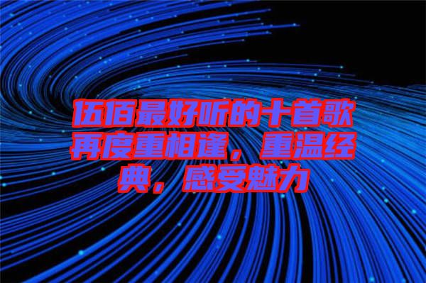 伍佰最好聽的十首歌再度重相逢，重溫經(jīng)典，感受魅力