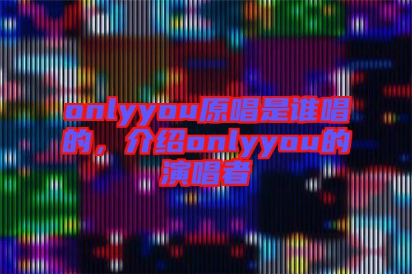 onlyyou原唱是誰唱的，介紹onlyyou的演唱者