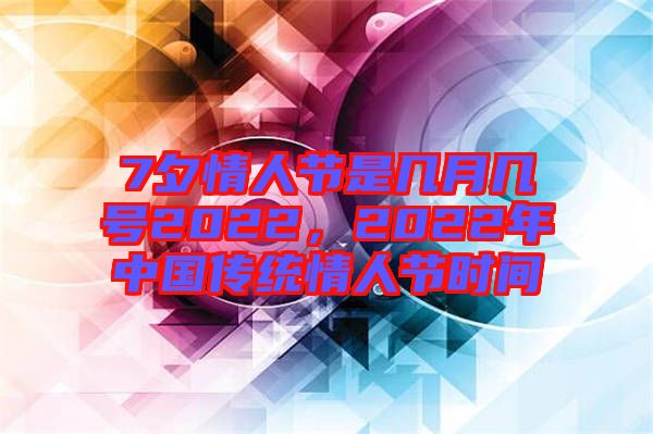 7夕情人節(jié)是幾月幾號2022，2022年中國傳統(tǒng)情人節(jié)時間