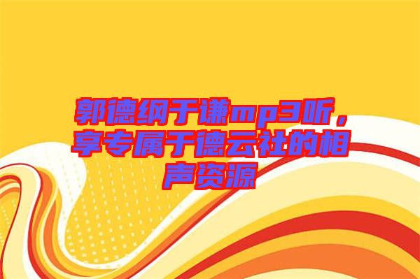 郭德綱于謙mp3聽，享專屬于德云社的相聲資源
