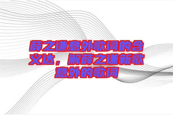 薛之謙意外歌詞的含義達，解薛之謙新歌意外的歌詞