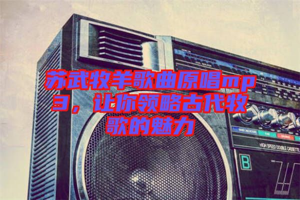 蘇武牧羊歌曲原唱mp3，讓你領(lǐng)略古代牧歌的魅力