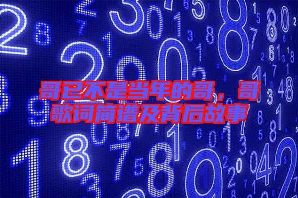 哥已不是當(dāng)年的哥，哥歌詞簡譜及背后故事