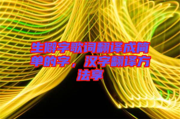 生僻字歌詞翻譯成簡(jiǎn)單的字，漢字翻譯方法享