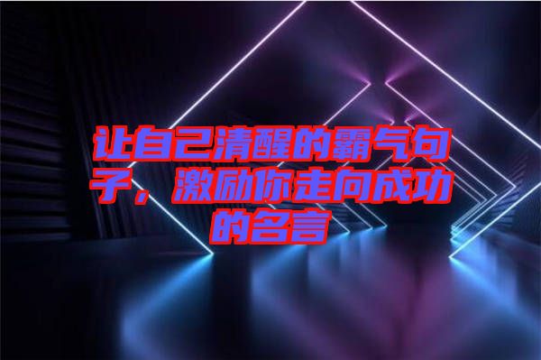 讓自己清醒的霸氣句子，激勵(lì)你走向成功的名言