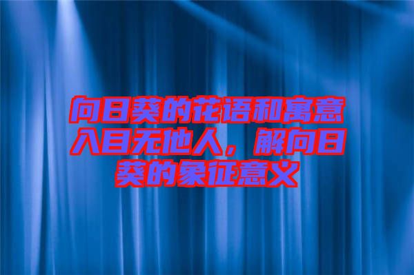 向日葵的花語(yǔ)和寓意入目無(wú)他人，解向日葵的象征意義