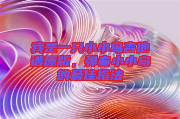我是一只小小鳥吉他譜原版，彈奏小小鳥的最佳指法