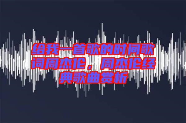 給我一首歌的時(shí)間歌詞周杰倫，周杰倫經(jīng)典歌曲賞析