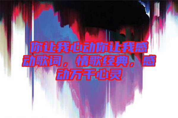 你讓我心動(dòng)你讓我感動(dòng)歌詞，情歌經(jīng)典，感動(dòng)萬千心靈