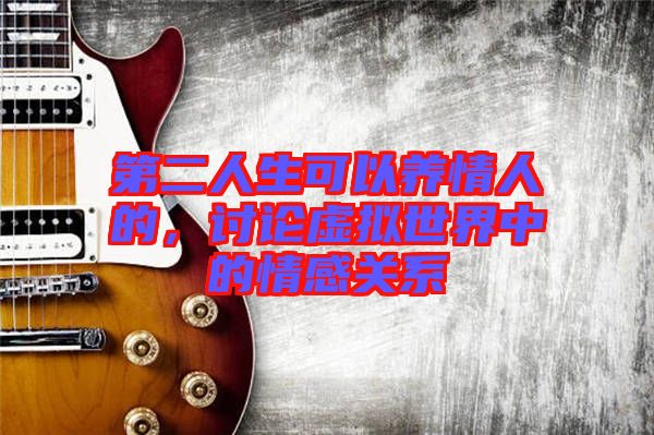 第二人生可以養(yǎng)情人的，討論虛擬世界中的情感關(guān)系