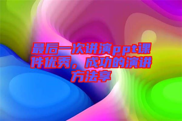 最后一次講演ppt課件優(yōu)秀，成功的演講方法享