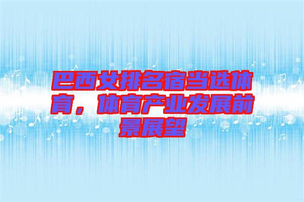 巴西女排名宿當(dāng)選體育，體育產(chǎn)業(yè)發(fā)展前景展望
