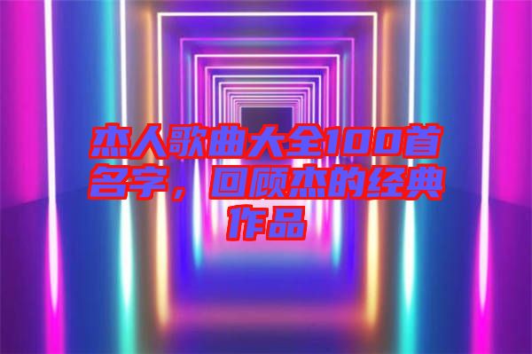杰人歌曲大全100首名字，回顧杰的經(jīng)典作品