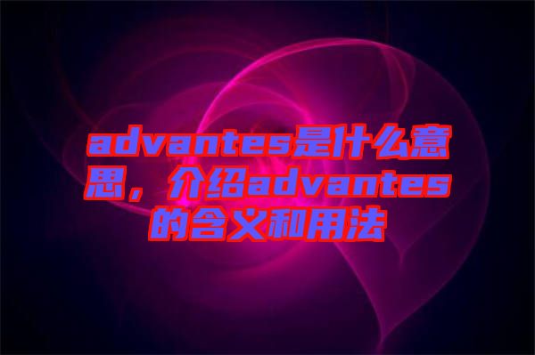 advantes是什么意思，介紹advantes的含義和用法