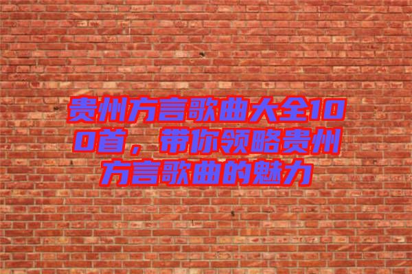 貴州方言歌曲大全100首，帶你領略貴州方言歌曲的魅力