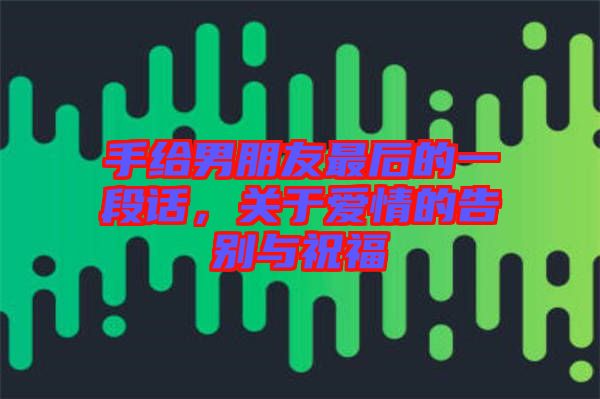 手給男朋友最后的一段話，關(guān)于愛情的告別與祝福