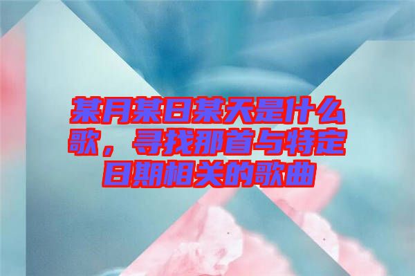 某月某日某天是什么歌，尋找那首與特定日期相關(guān)的歌曲