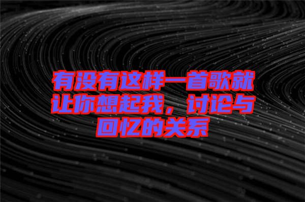 有沒(méi)有這樣一首歌就讓你想起我，討論與回憶的關(guān)系