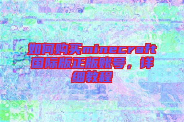 如何購買minecraft國際版正版賬號，詳細教程