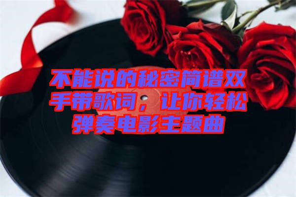 不能說的秘密簡(jiǎn)譜雙手帶歌詞，讓你輕松彈奏電影主題曲