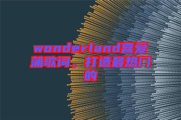 wonderland喜愛蒲歌詞，打造最熱門的