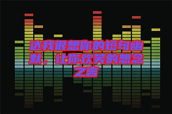 達我很想你的短句幽默，讓你歡笑的想念之言