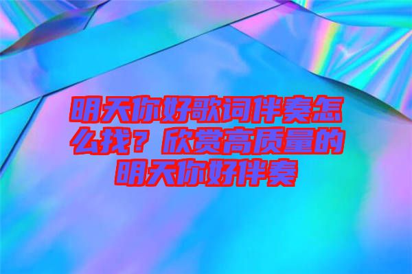 明天你好歌詞伴奏怎么找？欣賞高質(zhì)量的明天你好伴奏