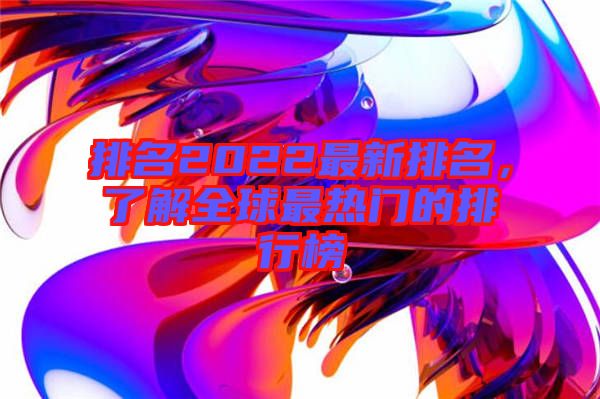 排名2022最新排名，了解全球最熱門的排行榜