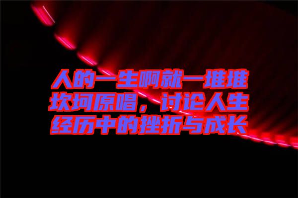 人的一生啊就一堆堆坎坷原唱，討論人生經(jīng)歷中的挫折與成長