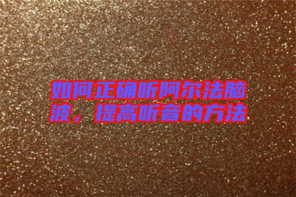 如何正確聽(tīng)阿爾法腦波，提高聽(tīng)音的方法