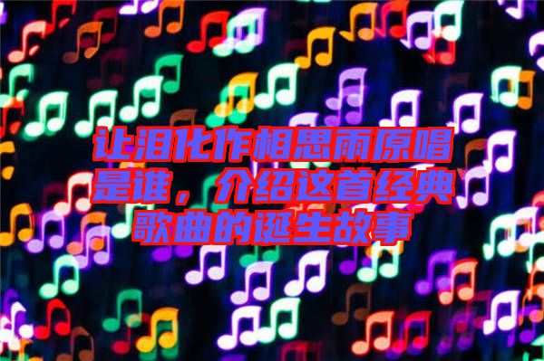 讓淚化作相思雨原唱是誰，介紹這首經(jīng)典歌曲的誕生故事