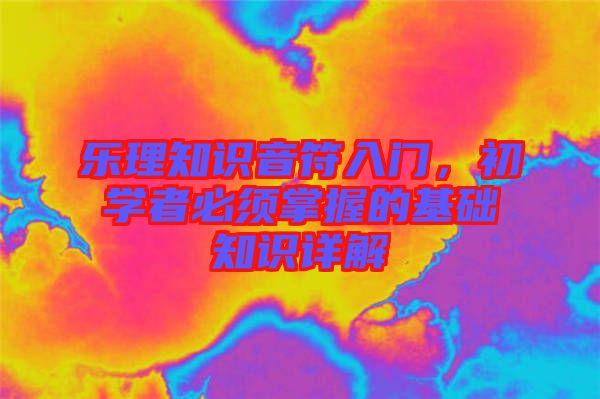 樂理知識音符入門，初學(xué)者必須掌握的基礎(chǔ)知識詳解