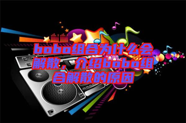 bobo組合為什么會(huì)解散，介紹bobo組合解散的原因
