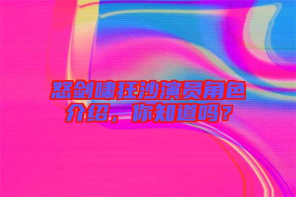 怒劍嘯狂沙演員角色介紹，你知道嗎？