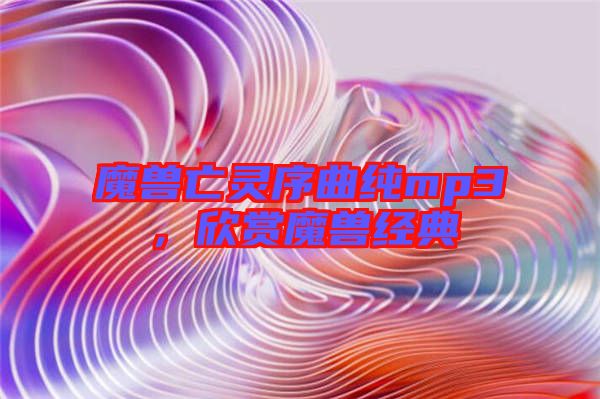魔獸亡靈序曲純mp3，欣賞魔獸經(jīng)典