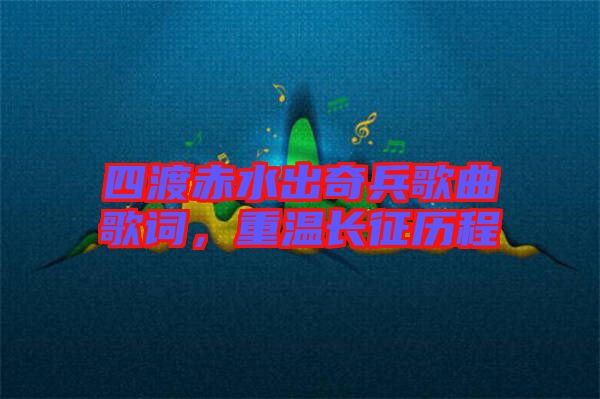 四渡赤水出奇兵歌曲歌詞，重溫長(zhǎng)征歷程