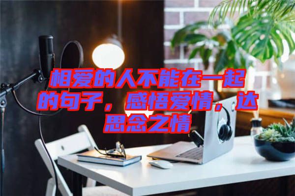 相愛(ài)的人不能在一起的句子，感悟愛(ài)情，達(dá)思念之情