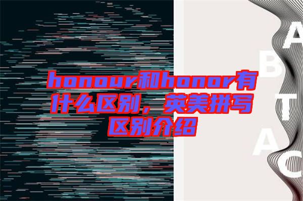 honour和honor有什么區(qū)別，英美拼寫區(qū)別介紹