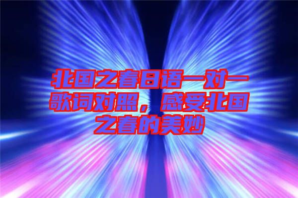 北國(guó)之春日語(yǔ)一對(duì)一歌詞對(duì)照，感受北國(guó)之春的美妙