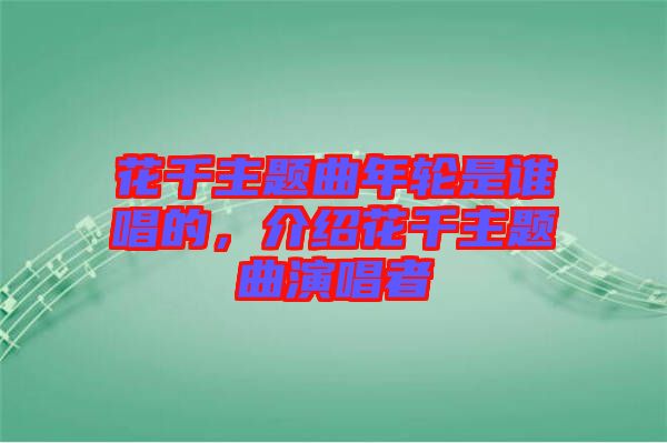 花千主題曲年輪是誰唱的，介紹花千主題曲演唱者