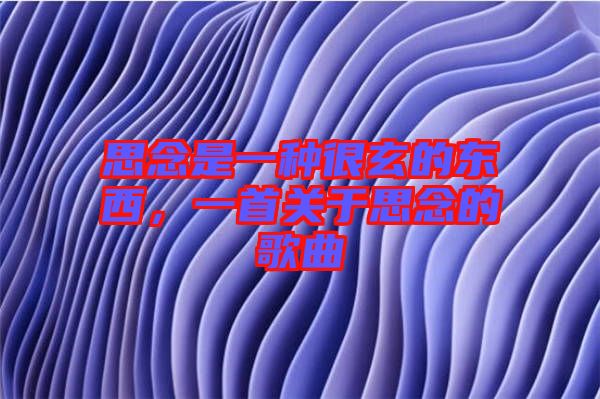 思念是一種很玄的東西，一首關于思念的歌曲