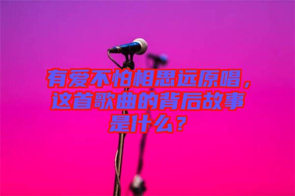 有愛不怕相思遠(yuǎn)原唱，這首歌曲的背后故事是什么？