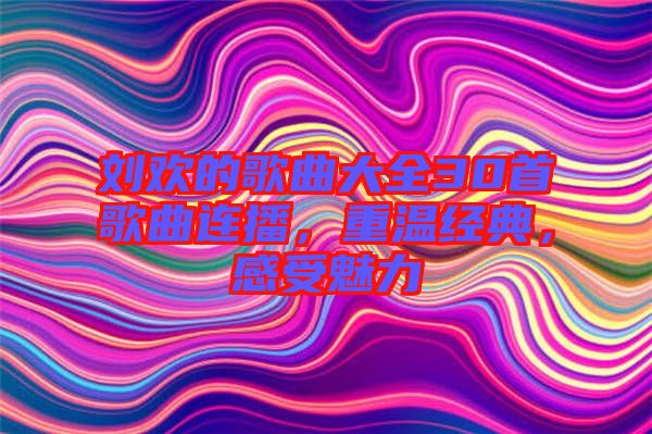 劉歡的歌曲大全30首歌曲連播，重溫經(jīng)典，感受魅力