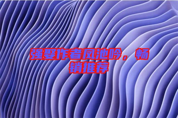 強(qiáng)娶作者鳳池吟，暢銷推薦
