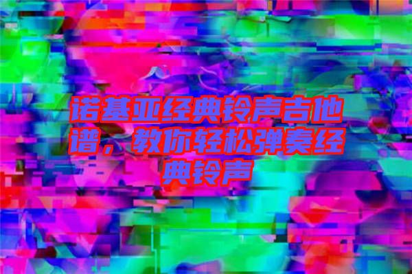 諾基亞經(jīng)典鈴聲吉他譜，教你輕松彈奏經(jīng)典鈴聲
