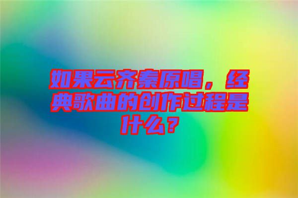 如果云齊秦原唱，經(jīng)典歌曲的創(chuàng)作過程是什么？