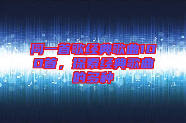 同一首歌經(jīng)典歌曲100首，探索經(jīng)典歌曲的多種