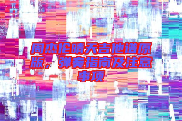 周杰倫晴天吉他譜原版，彈奏指南及注意事項